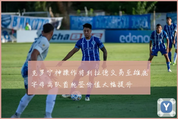 克罗宁神操作将利拉德交易至雄鹿字母离队首轮签价值大幅提升