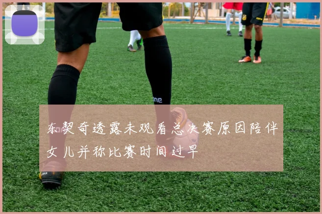 东契奇透露未观看总决赛原因陪伴女儿并称比赛时间过早