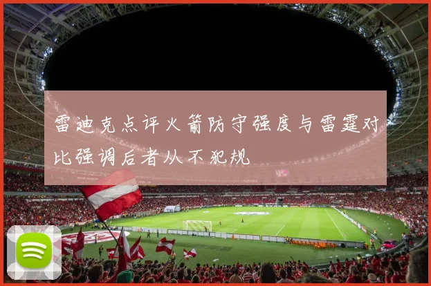 雷迪克点评火箭防守强度与雷霆对比强调后者从不犯规
