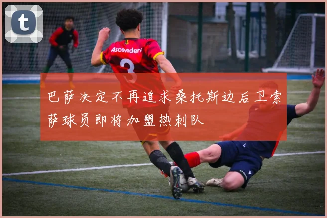 巴萨决定不再追求桑托斯边后卫索萨球员即将加盟热刺队