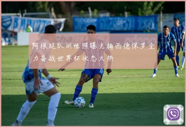 阿根廷队训练照曝光梅西德保罗全力备战世界杯状态火热