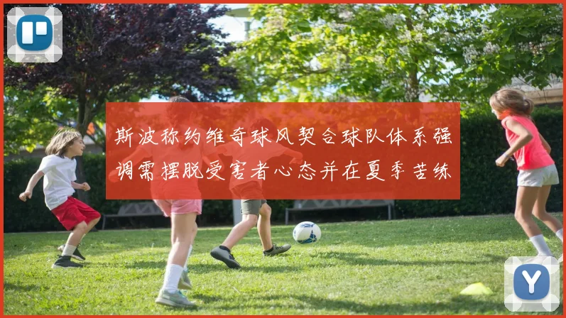斯波称约维奇球风契合球队体系强调需摆脱受害者心态并在夏季苦练