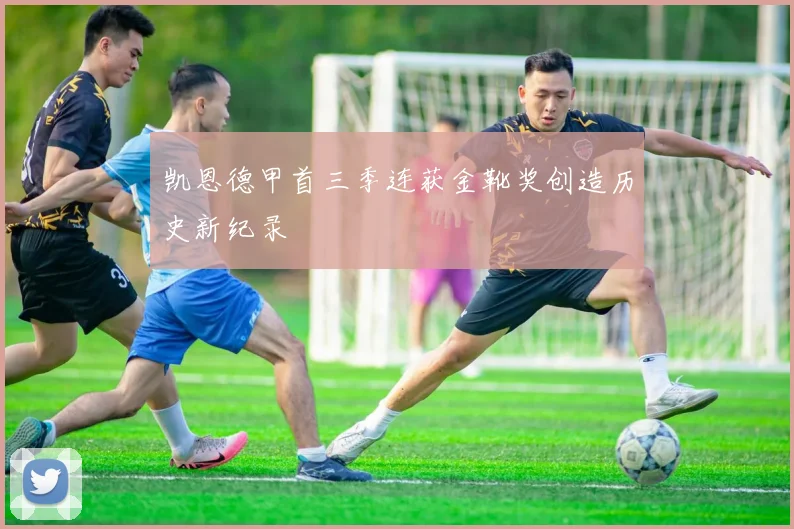 凯恩德甲首三季连获金靴奖创造历史新纪录