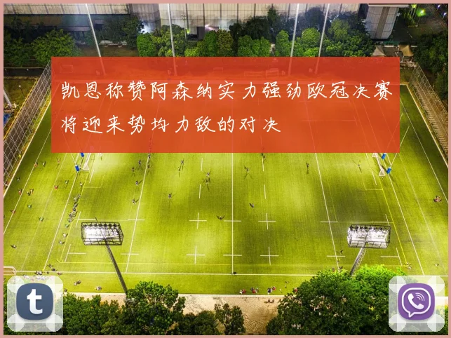 凯恩称赞阿森纳实力强劲欧冠决赛将迎来势均力敌的对决