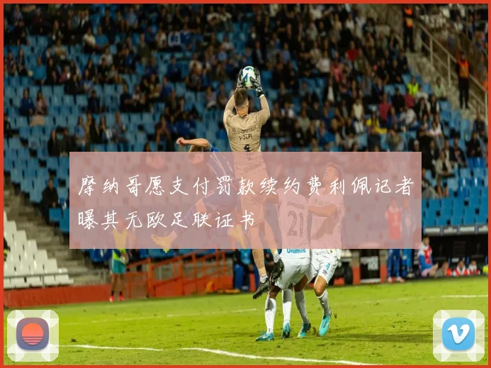 摩纳哥愿支付罚款续约费利佩记者曝其无欧足联证书