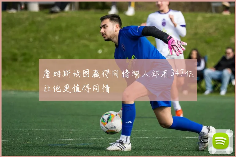 詹姆斯试图赢得同情湖人却用347亿让他更值得同情
